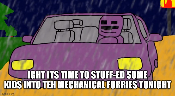 purple guy mc donald | IGHT ITS TIME TO STUFF-ED SOME KIDS INTO TEH MECHANICAL FURRIES TONIGHT | image tagged in purple guy mc donald | made w/ Imgflip meme maker