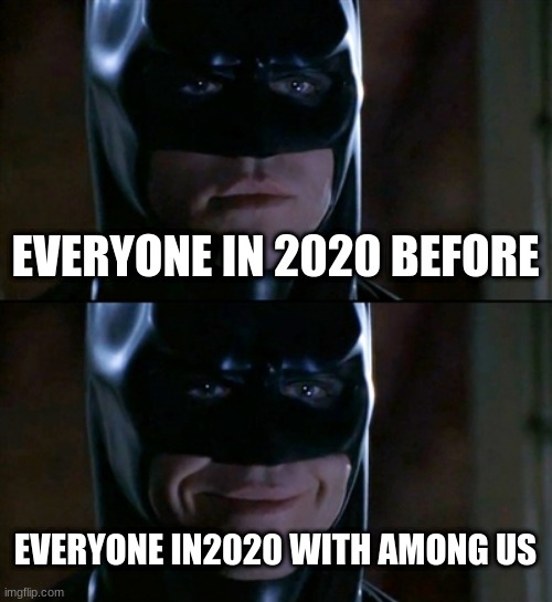 right | EVERYONE IN 2020 BEFORE; EVERYONE IN2020 WITH AMONG US | image tagged in memes,batman smiles | made w/ Imgflip meme maker
