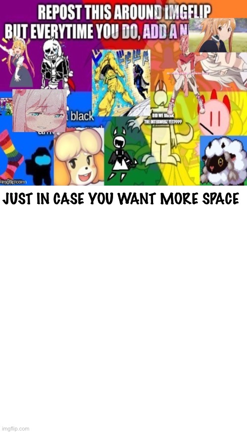 More space | JUST IN CASE YOU WANT MORE SPACE | image tagged in blank | made w/ Imgflip meme maker