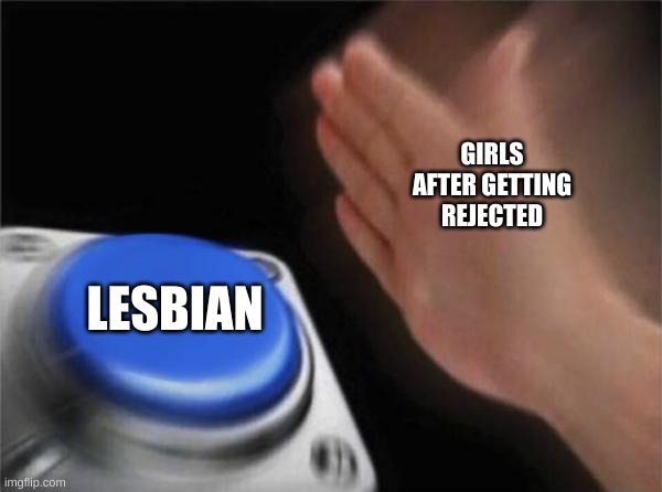 Blank Nut Button | GIRLS AFTER GETTING REJECTED; LESBIAN | image tagged in memes,blank nut button | made w/ Imgflip meme maker
