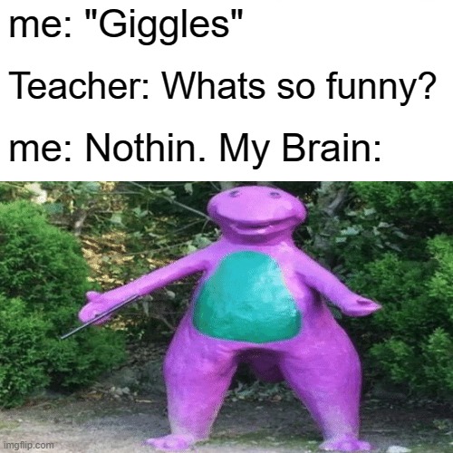 "Laughs" | me: "Giggles"; Teacher: Whats so funny? me: Nothin. My Brain: | image tagged in funny meme,school,student,teacher | made w/ Imgflip meme maker
