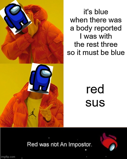 Drake Hotline Bling | it's blue when there was a body reported I was with the rest three so it must be blue; red sus | image tagged in memes,drake hotline bling | made w/ Imgflip meme maker