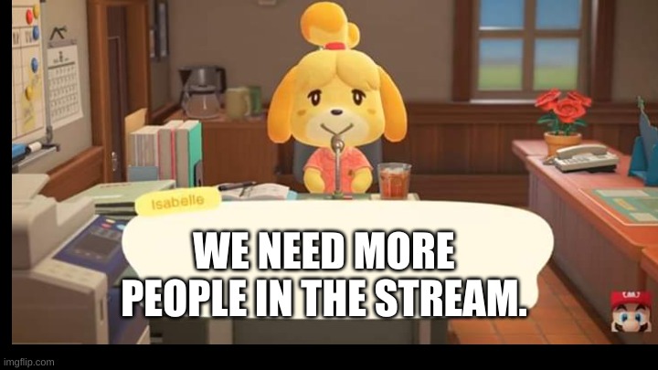 Announcement Message 2 | WE NEED MORE PEOPLE IN THE STREAM. | image tagged in announcement,isabelle animal crossing announcement,stream | made w/ Imgflip meme maker