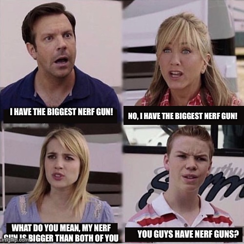 This happened to me right now while my friends were arguing over who had the best | I HAVE THE BIGGEST NERF GUN! NO, I HAVE THE BIGGEST NERF GUN! WHAT DO YOU MEAN, MY NERF GUN IS BIGGER THAN BOTH OF YOU; YOU GUYS HAVE NERF GUNS? | image tagged in you guys are getting paid template | made w/ Imgflip meme maker