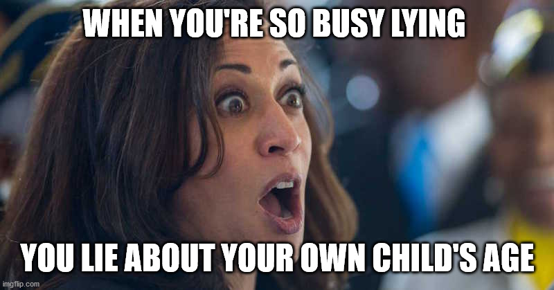 kamala harriss | WHEN YOU'RE SO BUSY LYING YOU LIE ABOUT YOUR OWN CHILD'S AGE | image tagged in kamala harriss | made w/ Imgflip meme maker