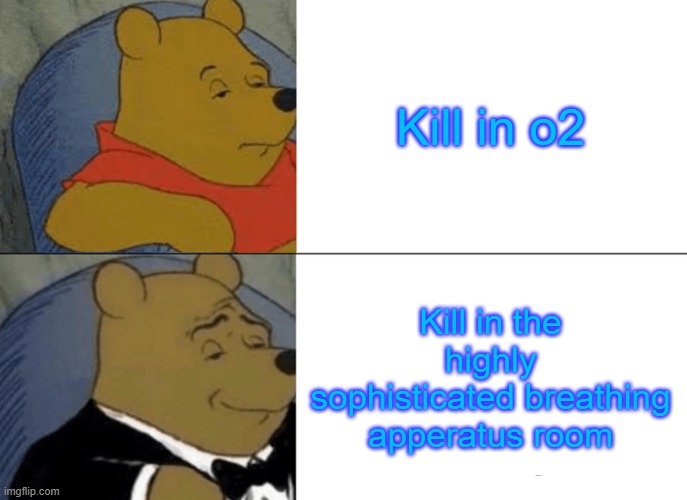 yeas | Kill in o2; Kill in the highly sophisticated breathing apperatus room | image tagged in memes,tuxedo winnie the pooh | made w/ Imgflip meme maker