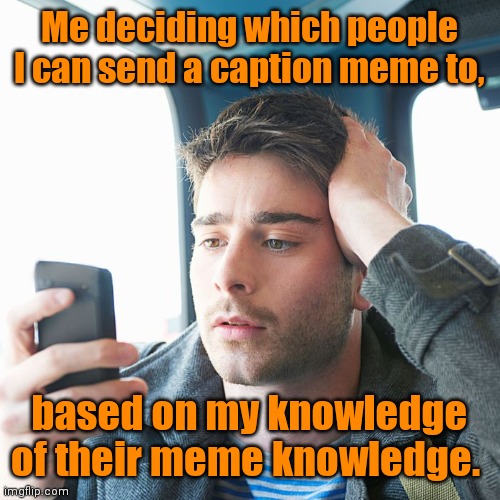 Let's see who else has no life. | Me deciding which people I can send a caption meme to, based on my knowledge of their meme knowledge. | image tagged in phone,memes,moderatelyfunny | made w/ Imgflip meme maker