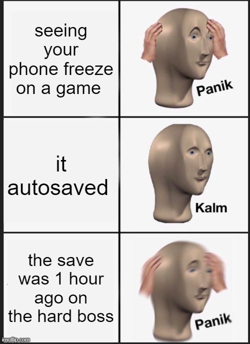 Panik Kalm Panik | seeing your phone freeze on a game; it autosaved; the save was 1 hour ago on the hard boss | image tagged in memes,panik kalm panik | made w/ Imgflip meme maker