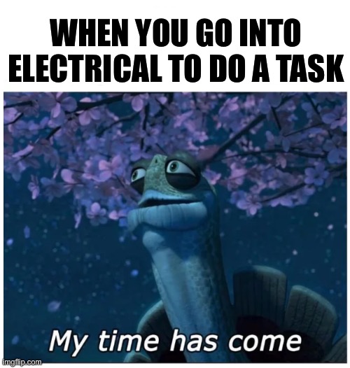 My time has come | WHEN YOU GO INTO ELECTRICAL TO DO A TASK | image tagged in my time has come,funny,memes,among us,electric,gaming | made w/ Imgflip meme maker