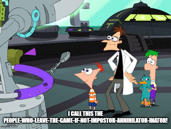 I call this the X-inator | I CALL THIS THE PEOPLE-WHO-LEAVE-THE-GAME-IF-NOT-IMPOSTOR-ANNIHILATOR-INATOR! | image tagged in i call this the x-inator | made w/ Imgflip meme maker
