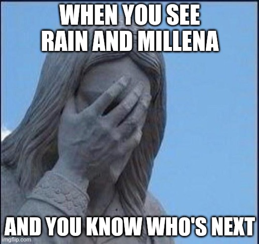 Disappointed Jesus | WHEN YOU SEE RAIN AND MILLENA; AND YOU KNOW WHO'S NEXT | image tagged in disappointed jesus | made w/ Imgflip meme maker