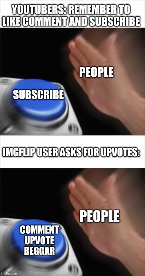 think about it | YOUTUBERS: REMEMBER TO LIKE COMMENT AND SUBSCRIBE; PEOPLE; SUBSCRIBE; IMGFLIP USER ASKS FOR UPVOTES:; PEOPLE; COMMENT UPVOTE BEGGAR | image tagged in memes,blank nut button | made w/ Imgflip meme maker