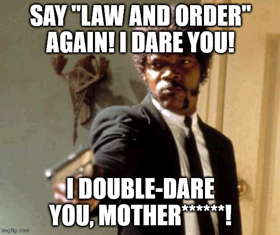 Say That Again I Dare You Meme | SAY "LAW AND ORDER" AGAIN! I DARE YOU! I DOUBLE-DARE YOU, MOTHER******! | image tagged in memes,say that again i dare you | made w/ Imgflip meme maker