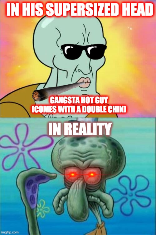 Squidward | IN HIS SUPERSIZED HEAD; GANGSTA HOT GUY (COMES WITH A DOUBLE CHIN); IN REALITY | image tagged in memes,squidward | made w/ Imgflip meme maker