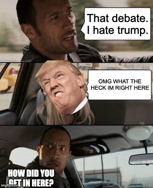 The Rock Driving | That debate. I hate trump. OMG WHAT THE HECK IM RIGHT HERE; HOW DID YOU GET IN HERE? | image tagged in memes,the rock driving | made w/ Imgflip meme maker