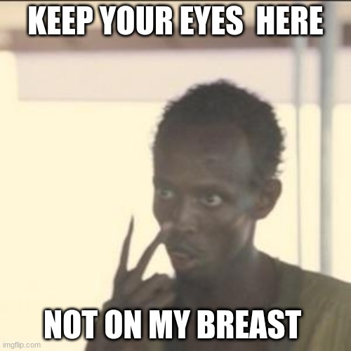 Look At Me | KEEP YOUR EYES  HERE; NOT ON MY BREAST | image tagged in memes,look at me | made w/ Imgflip meme maker