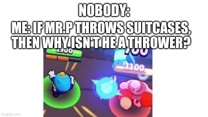 Mr.p mystery | NOBODY:; ME: IF MR.P THROWS SUITCASES, THEN WHY ISN'T HE A THROWER? | image tagged in hmmmm,mystery,brawl stars,mrp | made w/ Imgflip meme maker