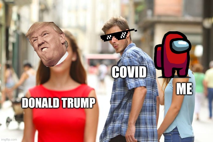 Distracted Boyfriend | COVID; ME; DONALD TRUMP | image tagged in memes,distracted boyfriend | made w/ Imgflip meme maker