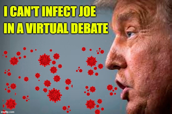 Super spreader Trump says he won't participate in a virtual debate | I CAN'T INFECT JOE; IN A VIRTUAL DEBATE | image tagged in trump unfit unqualified dangerous,coronavirus,super spreader,presidential debate,covid19,contagious | made w/ Imgflip meme maker