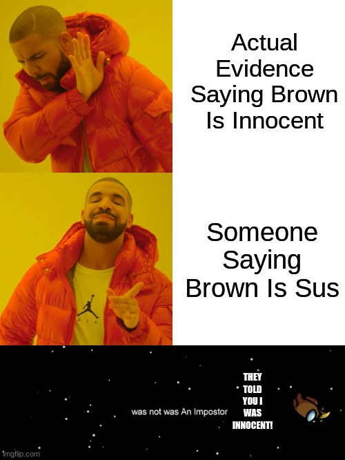 Actual Evidence Saying Brown Is Innocent; Someone Saying Brown Is Sus; THEY TOLD YOU I WAS INNOCENT! | image tagged in memes,drake hotline bling,among us not the imposter | made w/ Imgflip meme maker