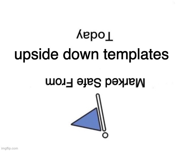 uh oh | upside down templates | image tagged in memes,marked safe from | made w/ Imgflip meme maker
