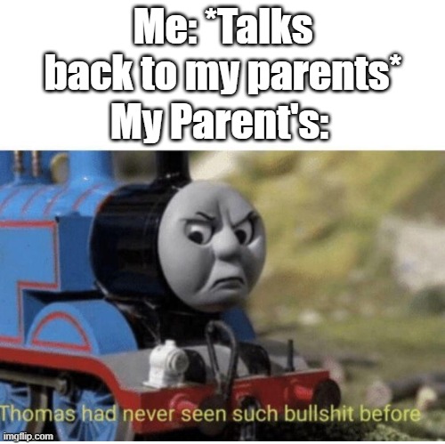 Thomas has  never seen such bullshit before | Me: *Talks back to my parents*; My Parent's: | image tagged in thomas has never seen such bullshit before | made w/ Imgflip meme maker
