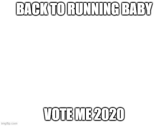 American Dream | BACK TO RUNNING BABY; VOTE ME 2020 | image tagged in blank white template | made w/ Imgflip meme maker