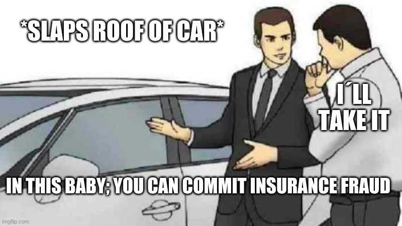 insurance fraud | *SLAPS ROOF OF CAR*; I´LL TAKE IT; IN THIS BABY; YOU CAN COMMIT INSURANCE FRAUD | image tagged in memes,car salesman slaps roof of car | made w/ Imgflip meme maker