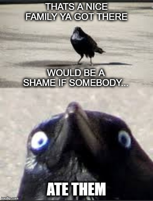 It would be a shame bird | THATS A NICE FAMILY YA GOT THERE; WOULD BE A SHAME IF SOMEBODY... ATE THEM | image tagged in it would be a shame bird | made w/ Imgflip meme maker