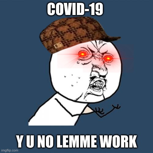 Y U No Meme | COVID-19; Y U NO LEMME WORK | image tagged in memes,y u no | made w/ Imgflip meme maker