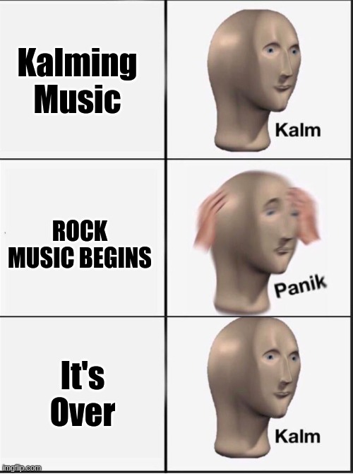 Reverse kalm panik | Kalming Music; ROCK MUSIC BEGINS; It's Over | image tagged in reverse kalm panik | made w/ Imgflip meme maker