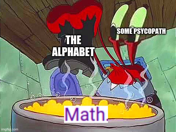 mr krabs boots | SOME PSYCOPATH; THE ALPHABET | image tagged in mr krabs boots | made w/ Imgflip meme maker
