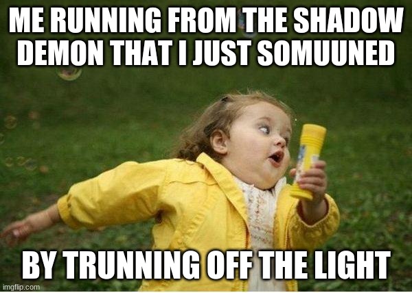 Chubby Bubbles Girl Meme | ME RUNNING FROM THE SHADOW DEMON THAT I JUST SOMUUNED; BY TRUNNING OFF THE LIGHT | image tagged in memes,chubby bubbles girl | made w/ Imgflip meme maker