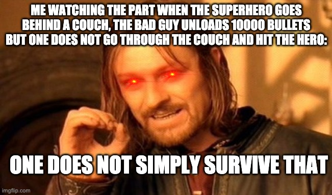 One Does Not Simply | ME WATCHING THE PART WHEN THE SUPERHERO GOES BEHIND A COUCH, THE BAD GUY UNLOADS 10000 BULLETS BUT ONE DOES NOT GO THROUGH THE COUCH AND HIT THE HERO:; ONE DOES NOT SIMPLY SURVIVE THAT | image tagged in memes,one does not simply | made w/ Imgflip meme maker