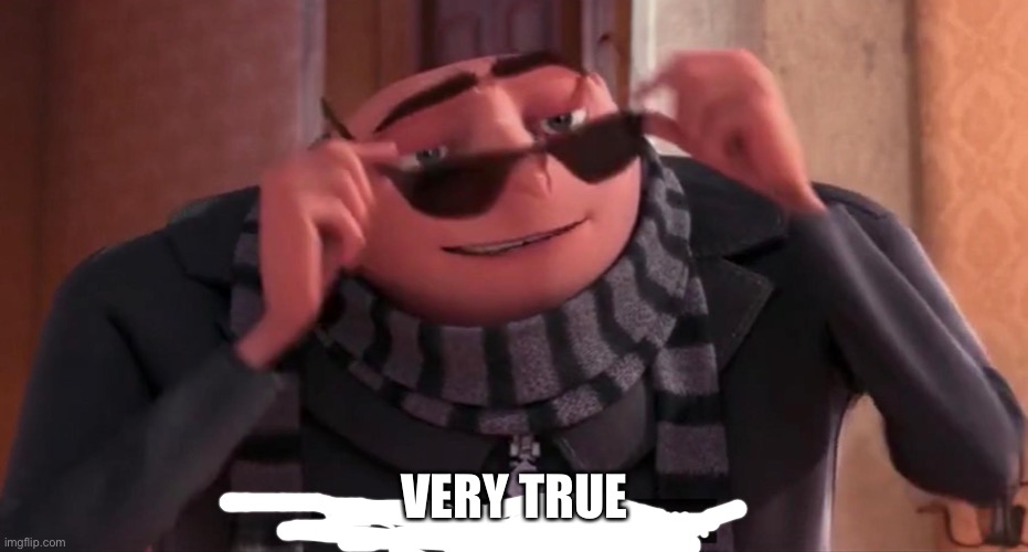 Gru yes, yes i am. | VERY TRUE | image tagged in gru yes yes i am | made w/ Imgflip meme maker