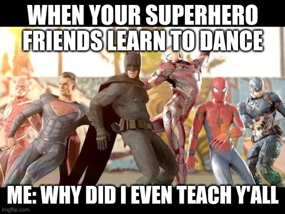 Avengers/Justice league party moments: Part 1 of 3 | WHEN YOUR SUPERHERO FRIENDS LEARN TO DANCE; ME: WHY DID I EVEN TEACH Y'ALL | image tagged in dc comics,marvel,superheroes | made w/ Imgflip meme maker