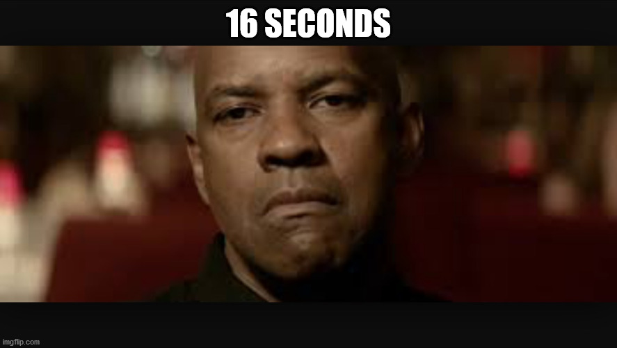  16 SECONDS | image tagged in that face you give denzel | made w/ Imgflip meme maker