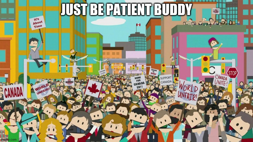 Downtown Canada | JUST BE PATIENT BUDDY | image tagged in downtown canada | made w/ Imgflip meme maker