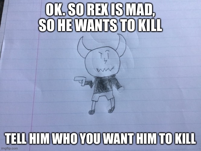 Rex: I wanna Kill WeenieBurgur | OK. SO REX IS MAD, SO HE WANTS TO KILL; TELL HIM WHO YOU WANT HIM TO KILL | image tagged in killer,mad,oc | made w/ Imgflip meme maker