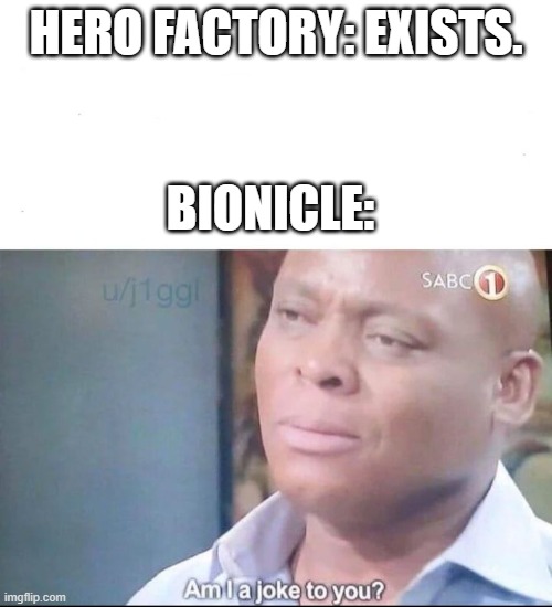 am I a joke to you | HERO FACTORY: EXISTS. BIONICLE: | image tagged in am i a joke to you | made w/ Imgflip meme maker