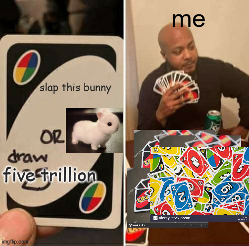 super wholesome!!! | me; slap this bunny; five trillion | image tagged in memes,uno draw 25 cards,cute,animals,bunny,funny | made w/ Imgflip meme maker