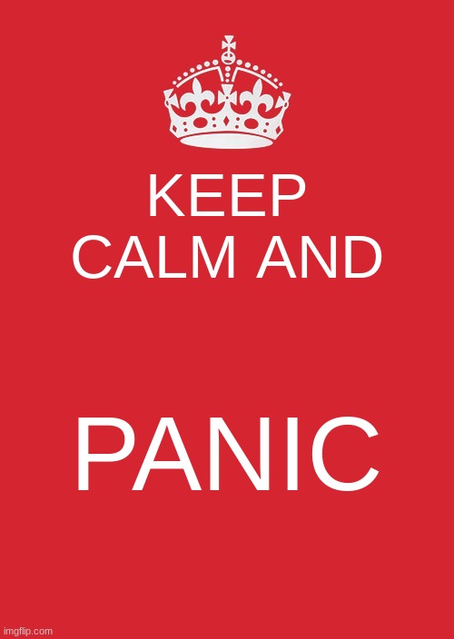 life be like | KEEP CALM AND; PANIC | image tagged in memes,keep calm and carry on red | made w/ Imgflip meme maker