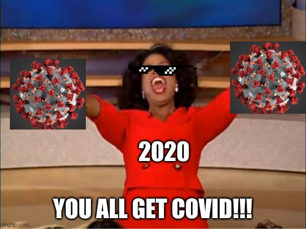 Oprah You Get A Meme | 2020; YOU ALL GET COVID!!! | image tagged in memes,oprah you get a | made w/ Imgflip meme maker