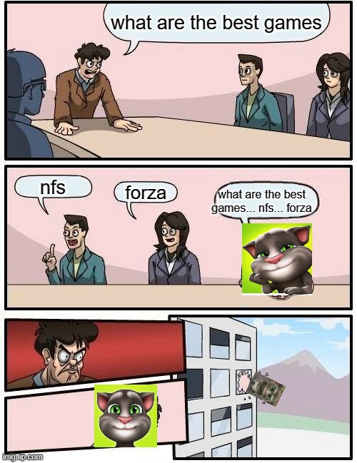 Boardroom Meeting Suggestion | what are the best games; nfs; forza; what are the best games... nfs... forza | image tagged in memes,boardroom meeting suggestion | made w/ Imgflip meme maker