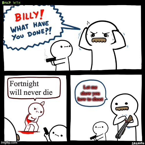 Billy, What Have You Done | Fortnight will never die; Let me show you how to shoot | image tagged in billy what have you done | made w/ Imgflip meme maker