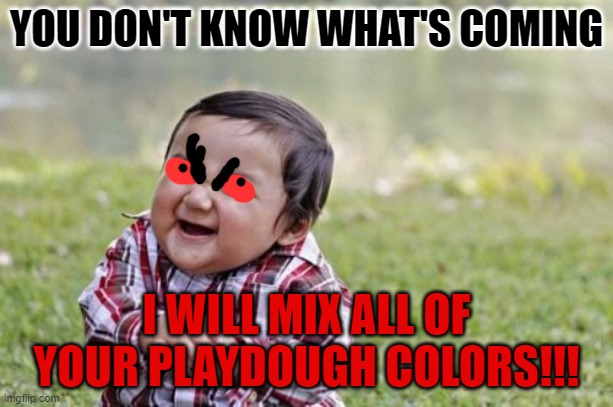 Evil Toddler | YOU DON'T KNOW WHAT'S COMING; I WILL MIX ALL OF YOUR PLAYDOUGH COLORS!!! | image tagged in memes,evil toddler | made w/ Imgflip meme maker