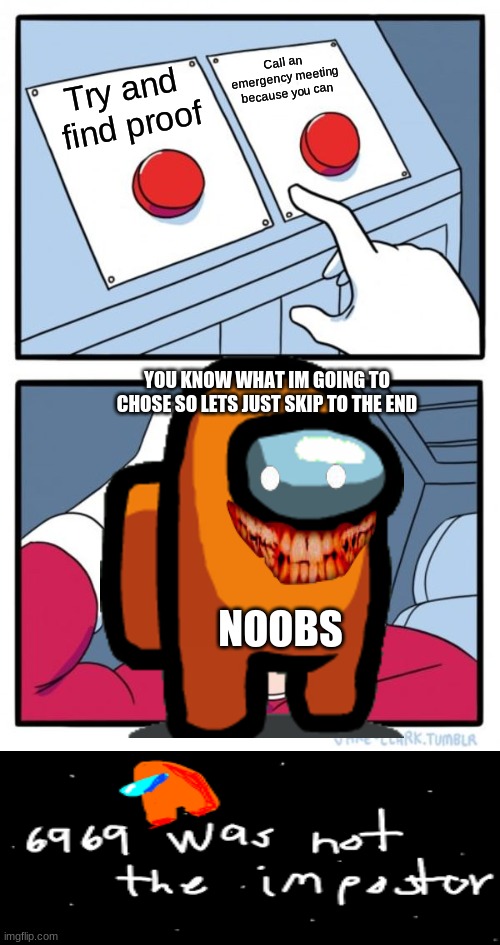 Noobs | Call an emergency meeting because you can; Try and  find proof; YOU KNOW WHAT IM GOING TO CHOSE SO LETS JUST SKIP TO THE END; NOOBS | image tagged in memes,two buttons | made w/ Imgflip meme maker