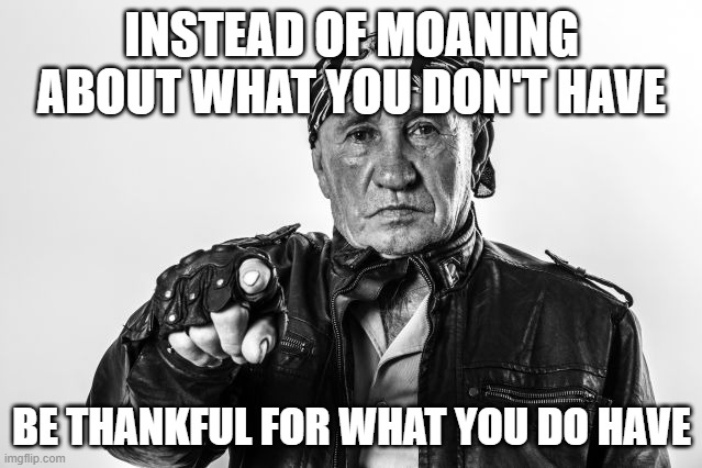 be happy | INSTEAD OF MOANING ABOUT WHAT YOU DON'T HAVE; BE THANKFUL FOR WHAT YOU DO HAVE | image tagged in happy,thankful | made w/ Imgflip meme maker