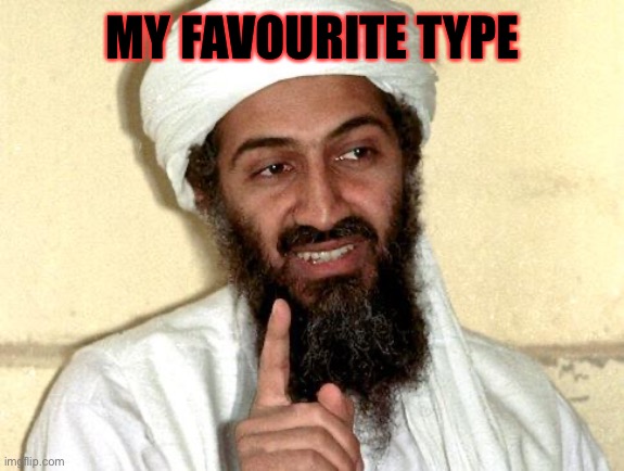 Osama bin Laden | MY FAVOURITE TYPE | image tagged in osama bin laden | made w/ Imgflip meme maker