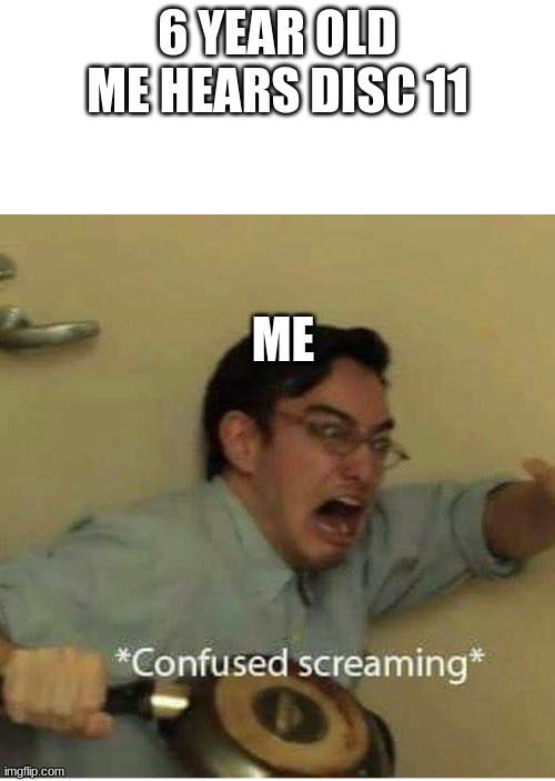 Who else relates  to this | 6 YEAR OLD ME HEARS DISC 11; ME | image tagged in confused screaming,minecraft | made w/ Imgflip meme maker